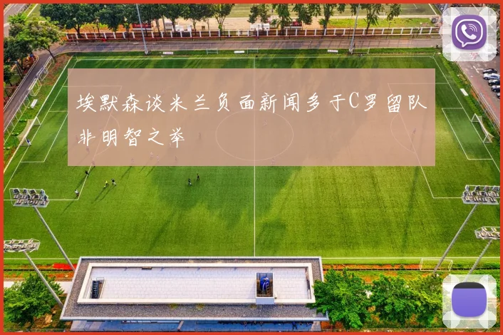 埃默森谈米兰负面新闻多于C罗留队非明智之举
