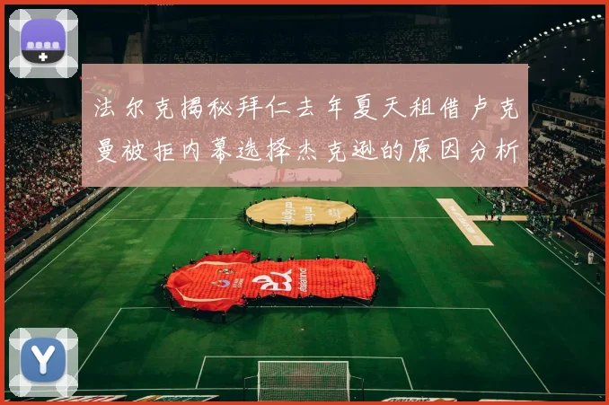 法尔克揭秘拜仁去年夏天租借卢克曼被拒内幕选择杰克逊的原因分析