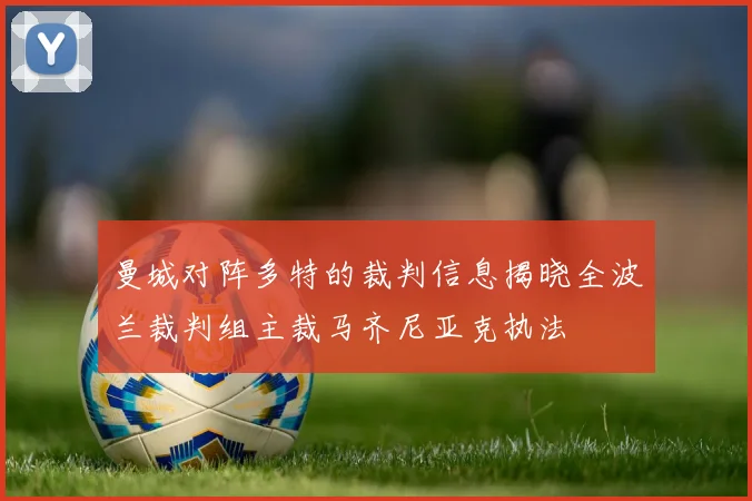 曼城对阵多特的裁判信息揭晓全波兰裁判组主裁马齐尼亚克执法