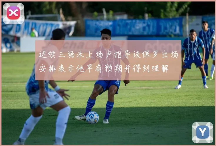 连续三场未上场卢指导谈保罗出场安排表示他早有预期并得到理解