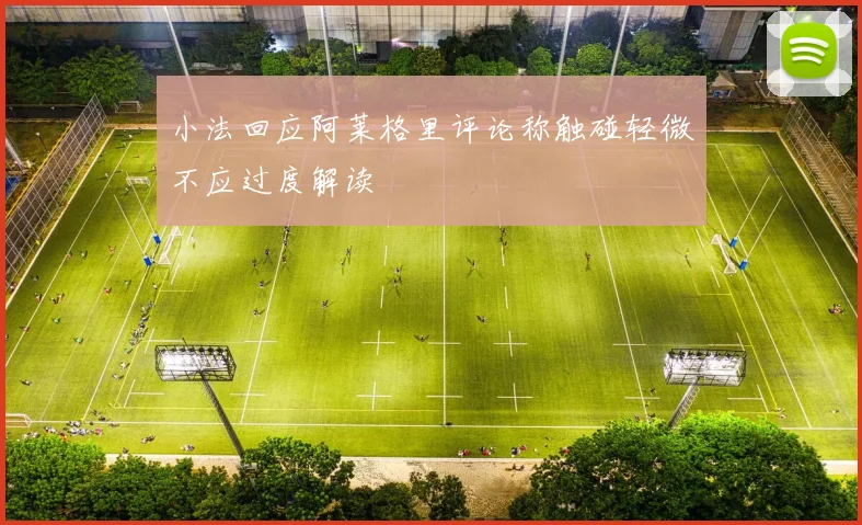 小法回应阿莱格里评论称触碰轻微不应过度解读