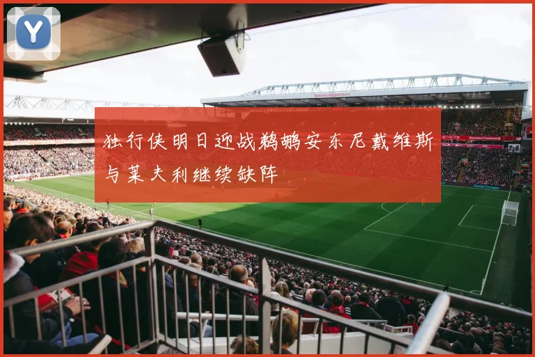 独行侠明日迎战鹈鹕安东尼戴维斯与莱夫利继续缺阵