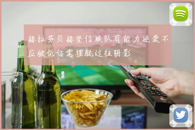 赫拉芬贝赫坚信狼队有能力逆袭不应被低估需摆脱过往阴影