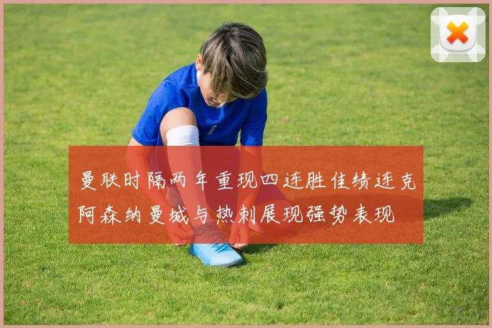 曼联时隔两年重现四连胜佳绩连克阿森纳曼城与热刺展现强势表现