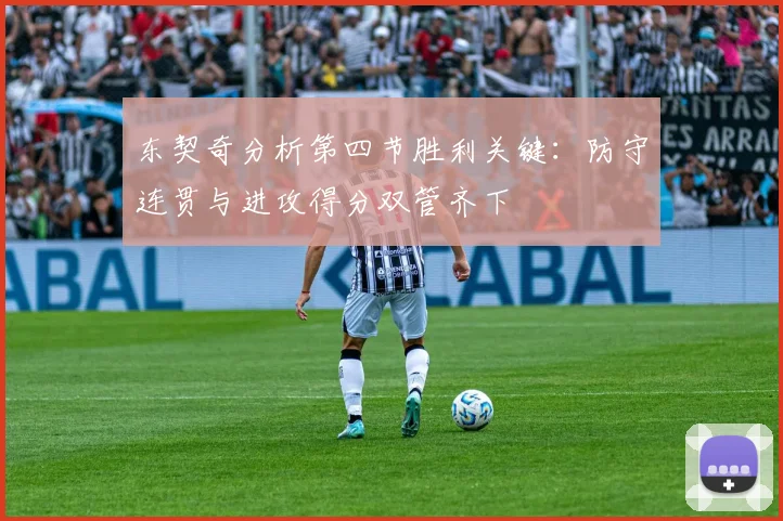 东契奇分析第四节胜利关键：防守连贯与进攻得分双管齐下