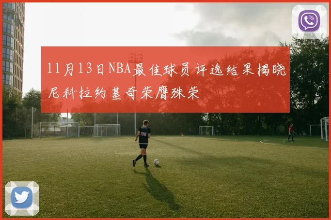 11月13日NBA最佳球员评选结果揭晓尼科拉约基奇荣膺殊荣