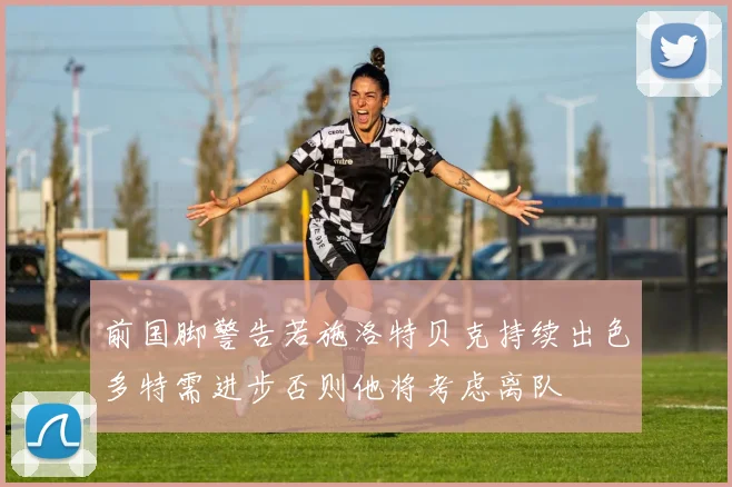 前国脚警告若施洛特贝克持续出色多特需进步否则他将考虑离队