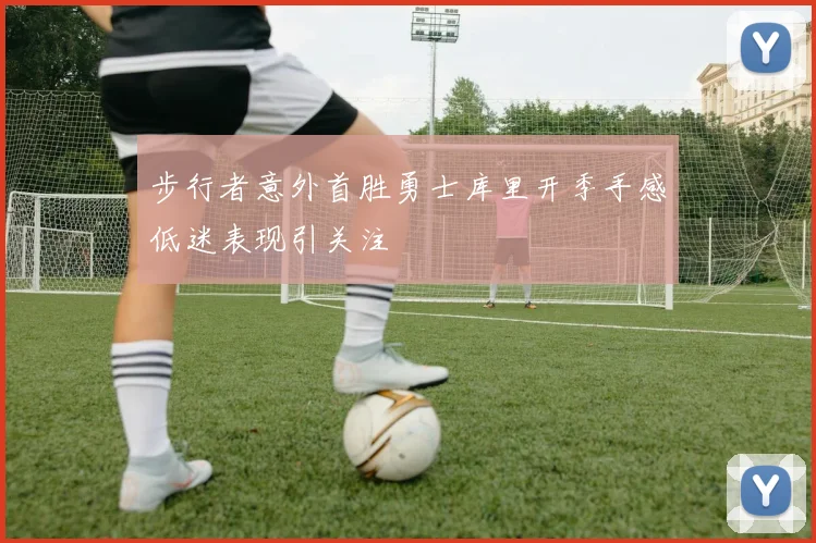 步行者意外首胜勇士库里开季手感低迷表现引关注
