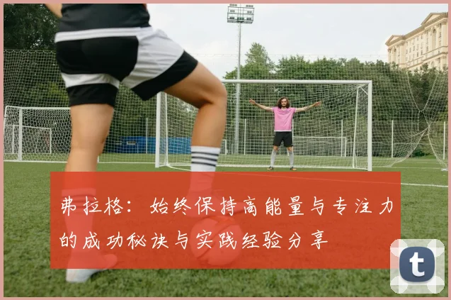 弗拉格：始终保持高能量与专注力的成功秘诀与实践经验分享