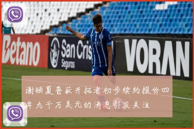 谢顿夏普获开拓者初步续约报价四年九千万美元的消息引发关注