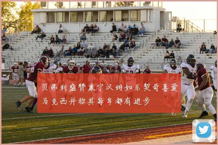 贝弗利盛赞康宁汉姆如东契奇喜爱马克西并称其每年都有进步