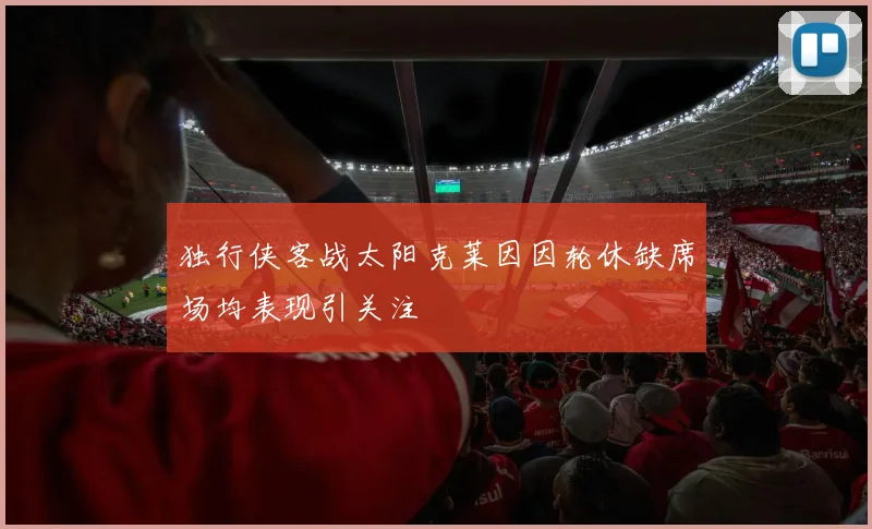 独行侠客战太阳克莱因因轮休缺席场均表现引关注