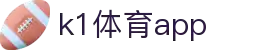 K1体育App下载|官方最新版iOS/Android安装